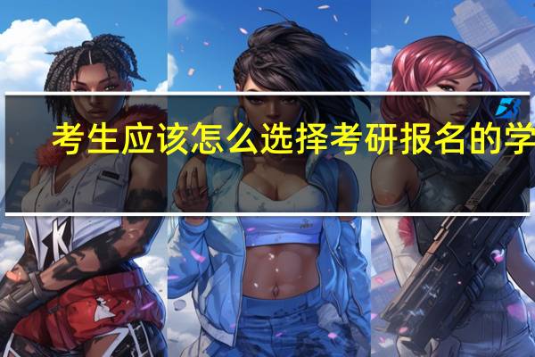 考生应该怎么选择考研报名的学校