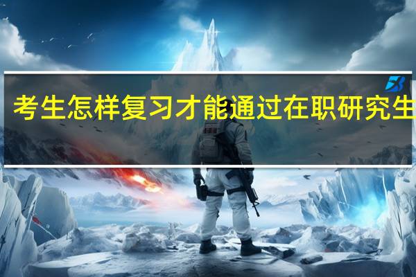 考生怎样复习才能通过在职研究生考试