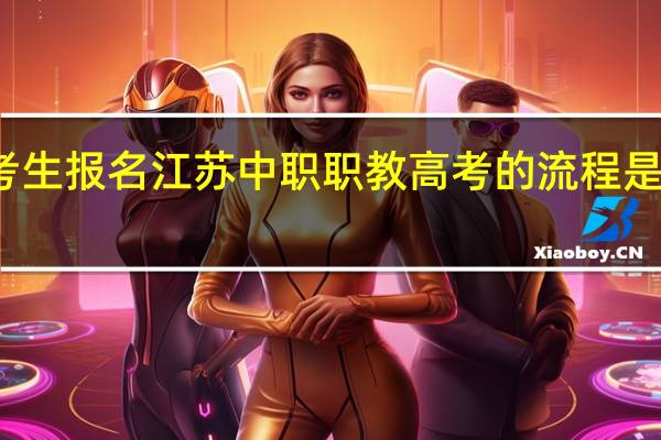 考生报名江苏中职职教高考的流程是怎样的？