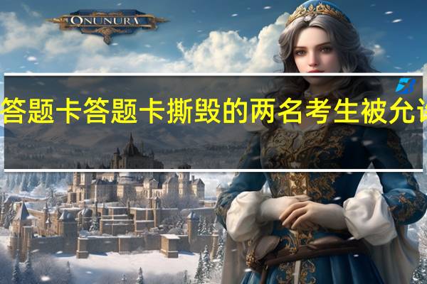 考生撕他人答题卡 答题卡撕毁的两名考生被允许延时填涂答题卡