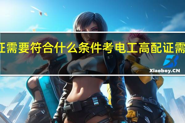 考电工高配证需要符合什么条件 考电工高配证需要符合条件是什么