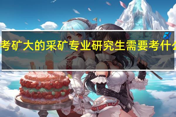 考矿大的采矿专业研究生需要考什么专业