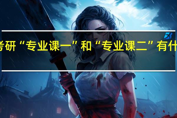 考研“专业课一”和“专业课二”有什么区别