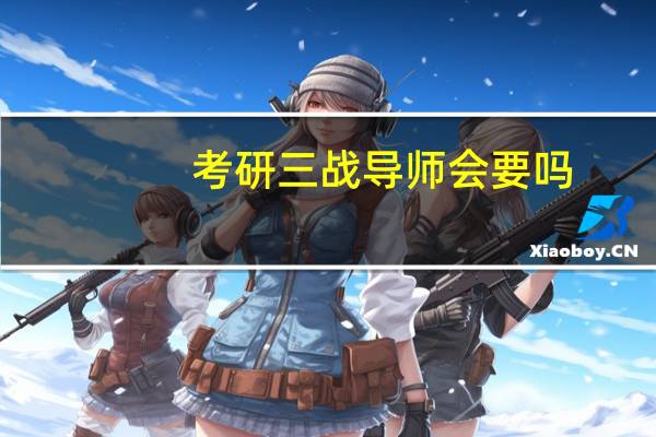 考研三战导师会要吗