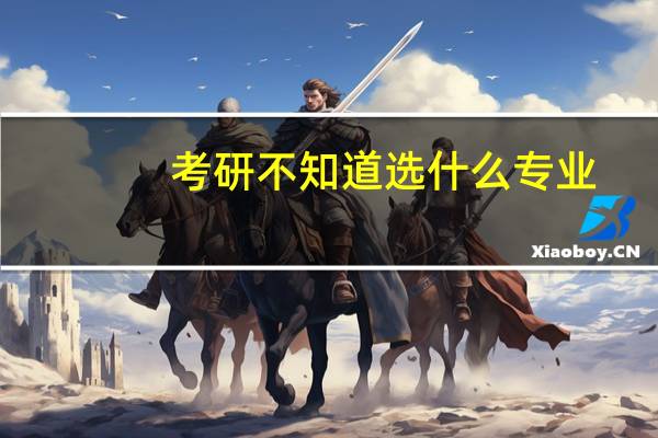 考研不知道选什么专业