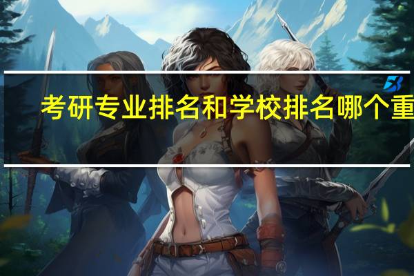 考研专业排名和学校排名哪个重要