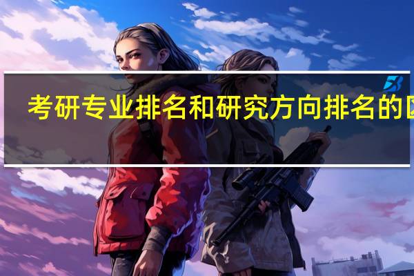 考研专业排名和研究方向排名的区别