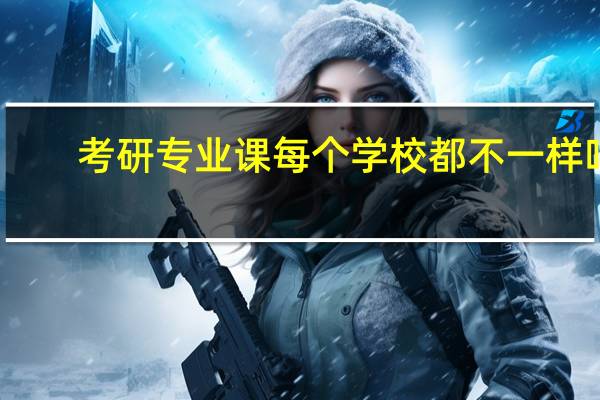 考研专业课每个学校都不一样吗