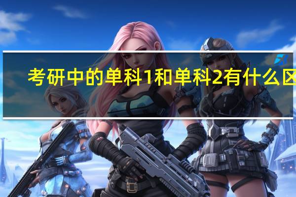 考研中的单科1和单科2有什么区别