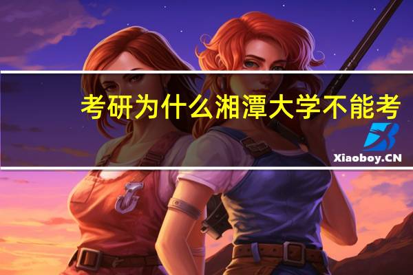 考研为什么湘潭大学不能考