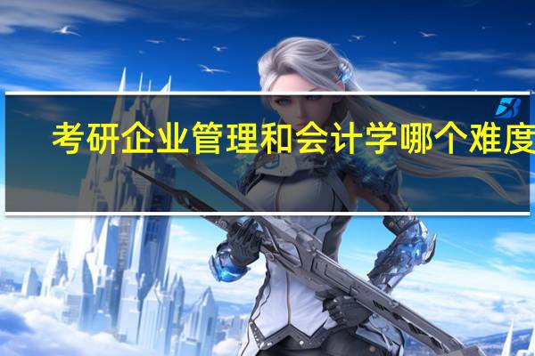 考研企业管理和会计学哪个难度大