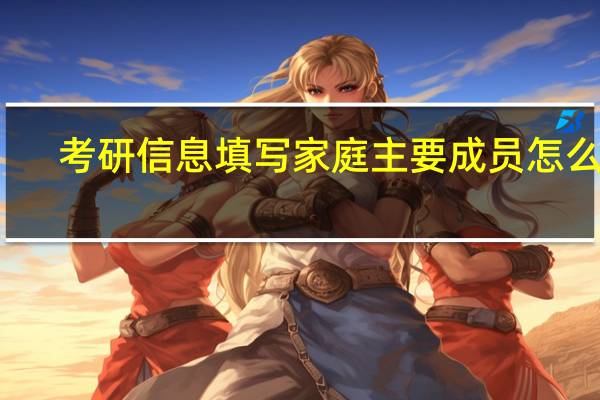 考研信息填写家庭主要成员怎么写