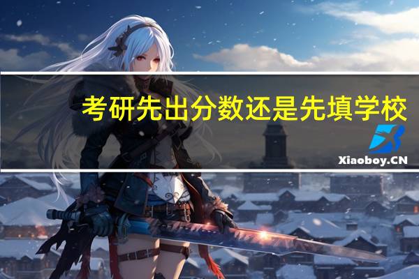考研先出分数还是先填学校