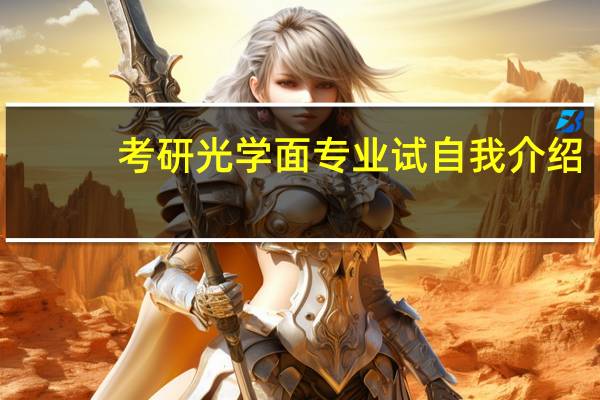 考研光学面专业试自我介绍。为什么选择你报的专业、兴趣爱好、为什么考研、研究生期间计划…… 英语！！10