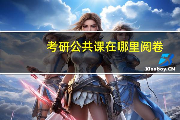 考研公共课在哪里阅卷