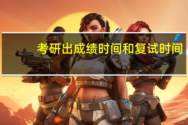 考研出成绩时间和复试时间