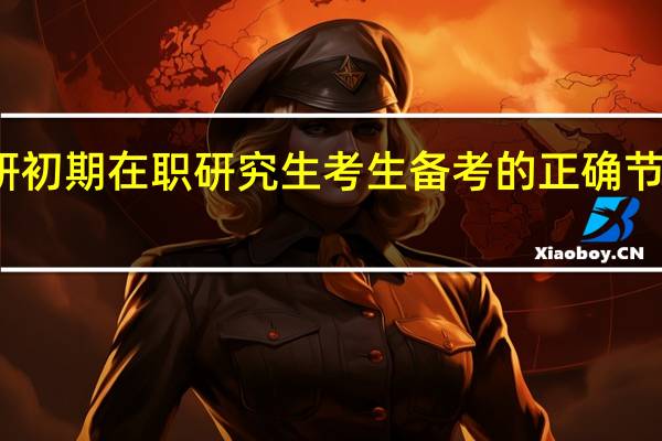 考研初期在职研究生考生备考的正确节奏是什么