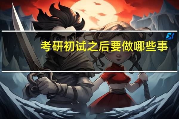 考研初试之后要做哪些事