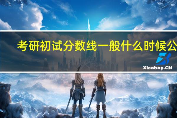 考研初试分数线一般什么时候公布