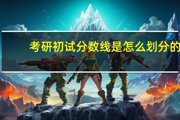 考研初试分数线是怎么划分的
