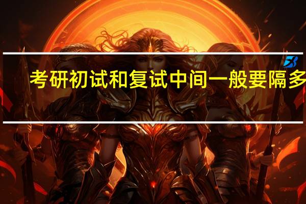 考研初试和复试中间一般要隔多久