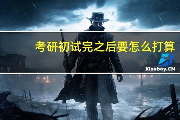 考研初试完之后要怎么打算