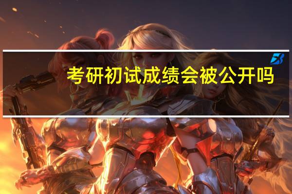 考研初试成绩会被公开吗