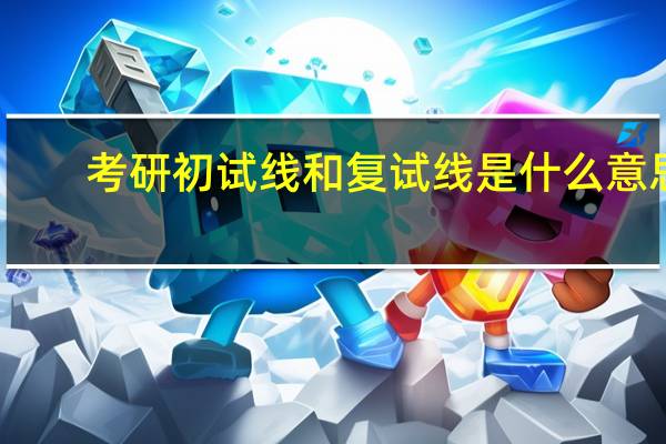 考研初试线和复试线是什么意思