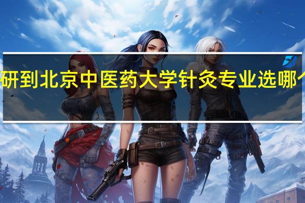 考研到北京中医药大学针灸专业选哪个方向好