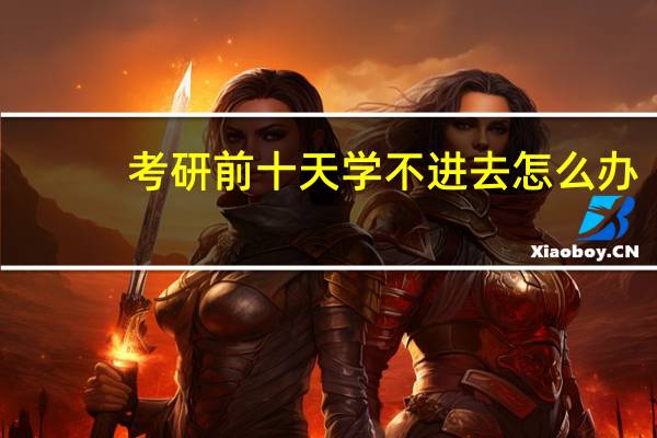 考研前十天学不进去怎么办