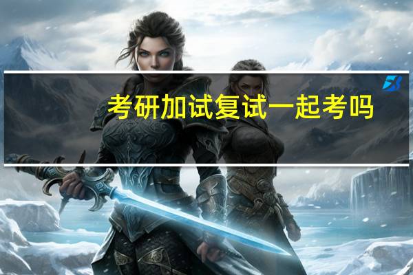 考研加试复试一起考吗