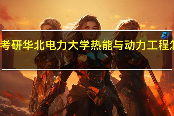 考研华北电力大学热能与动力工程怎么样