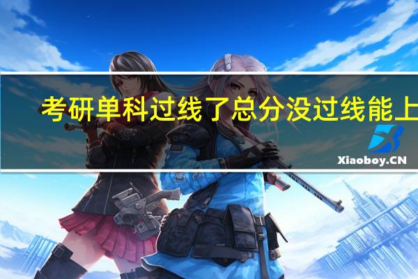 考研单科过线了总分没过线能上吗