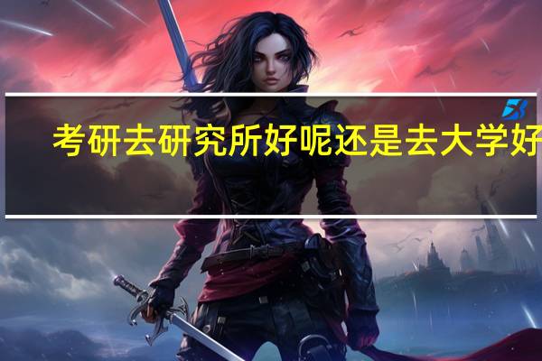考研去研究所好呢还是去大学好呢