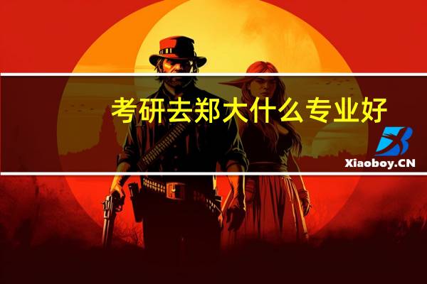 考研去郑大什么专业好