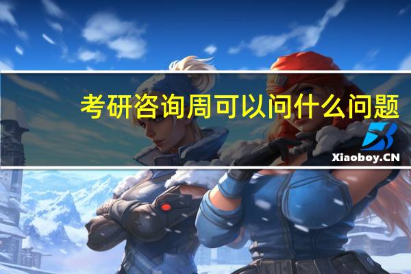 考研咨询周可以问什么问题