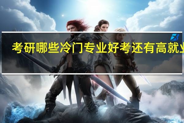考研哪些冷门专业好考还有高就业率