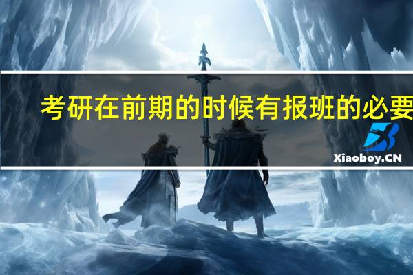 考研在前期的时候有报班的必要吗