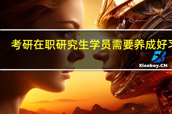 考研在职研究生学员需要养成好习惯
