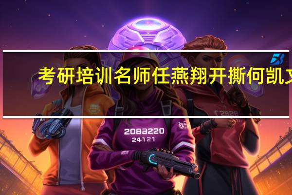 考研培训名师任燕翔开撕何凯文，何凯文是一个怎样的人