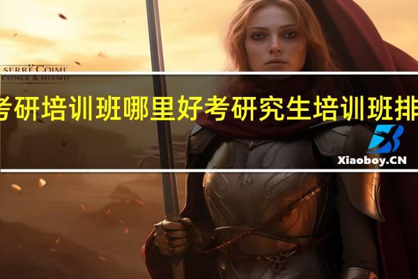 考研培训班哪里好 考研究生培训班排名机构