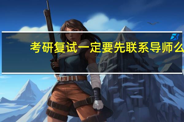 考研复试一定要先联系导师么