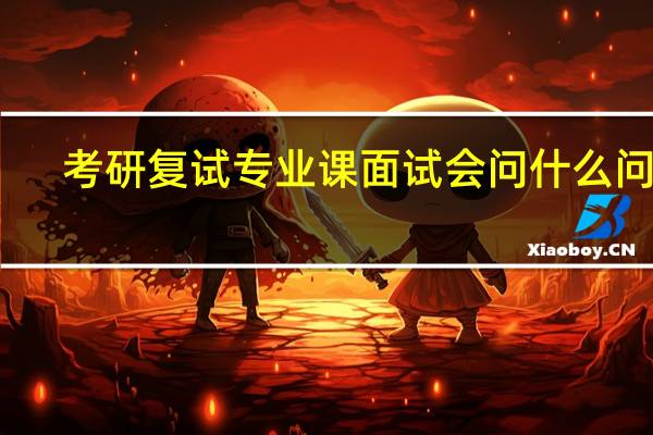考研复试专业课面试会问什么问题