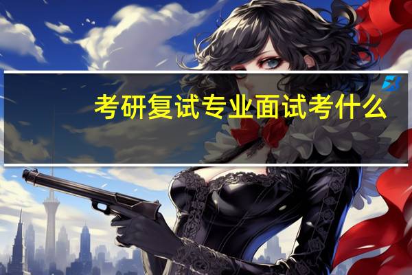 考研复试专业面试考什么