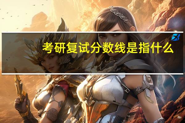 考研复试分数线是指什么