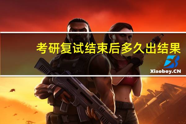 考研复试结束后多久出结果