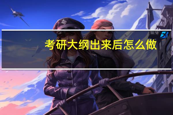 考研大纲出来后怎么做,考研人要抓紧做的3件事