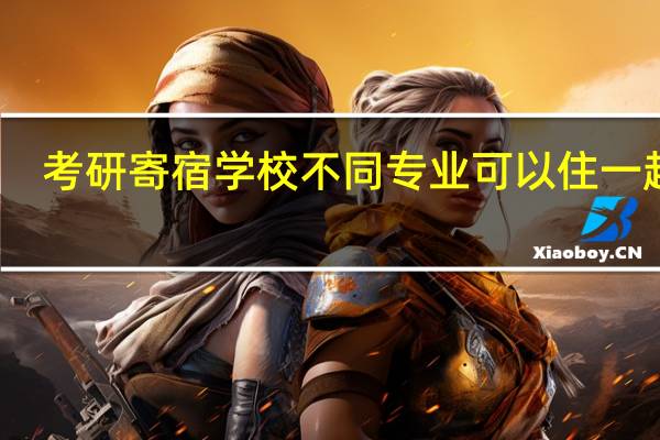 考研寄宿学校不同专业可以住一起吗