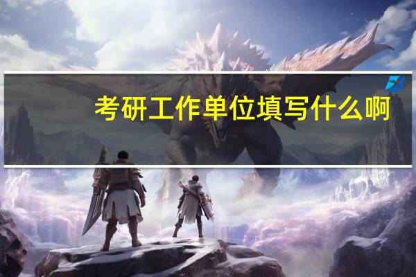 考研工作单位填写什么啊