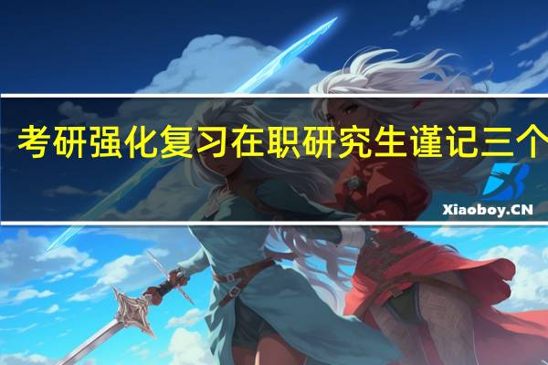 考研强化复习在职研究生谨记三个切忌